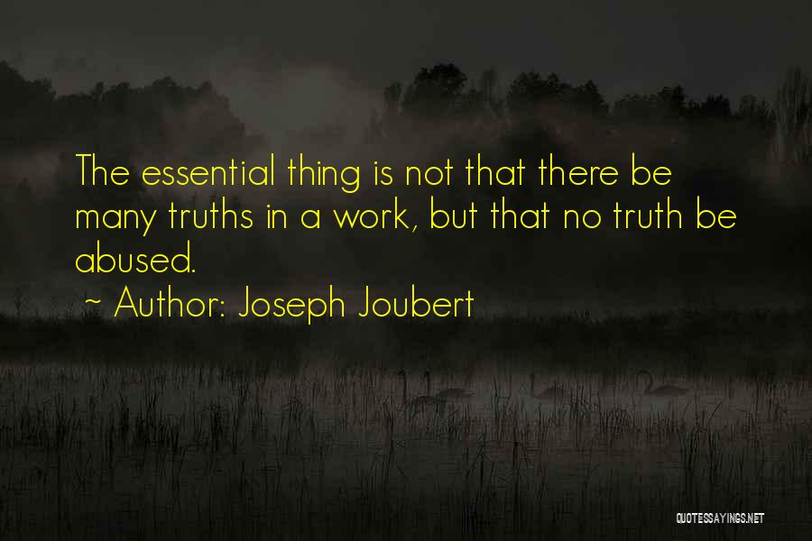 Joseph Joubert Quotes: The Essential Thing Is Not That There Be Many Truths In A Work, But That No Truth Be Abused.