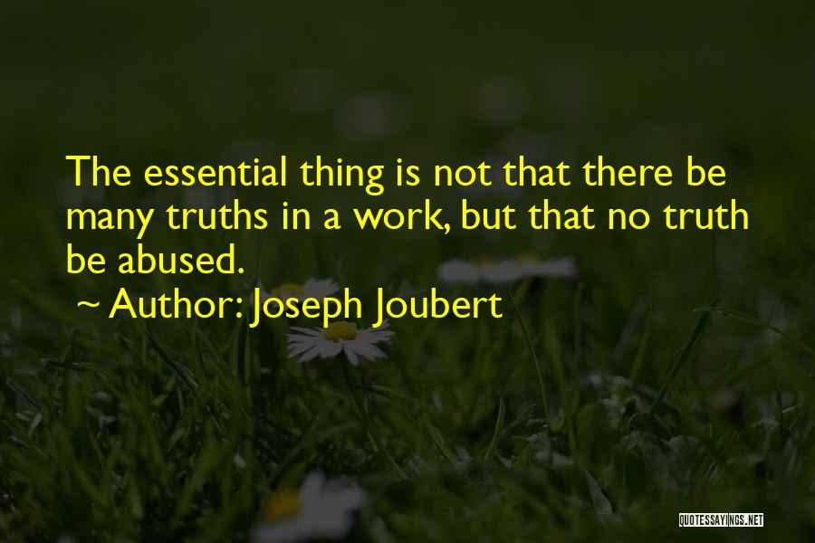 Joseph Joubert Quotes: The Essential Thing Is Not That There Be Many Truths In A Work, But That No Truth Be Abused.