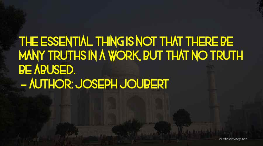 Joseph Joubert Quotes: The Essential Thing Is Not That There Be Many Truths In A Work, But That No Truth Be Abused.