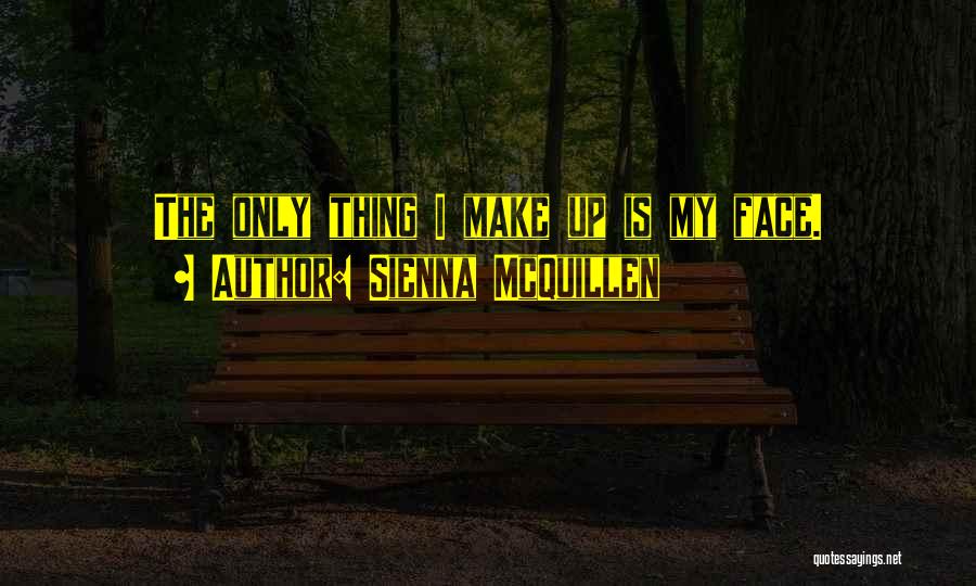 Sienna McQuillen Quotes: The Only Thing I Make Up Is My Face.
