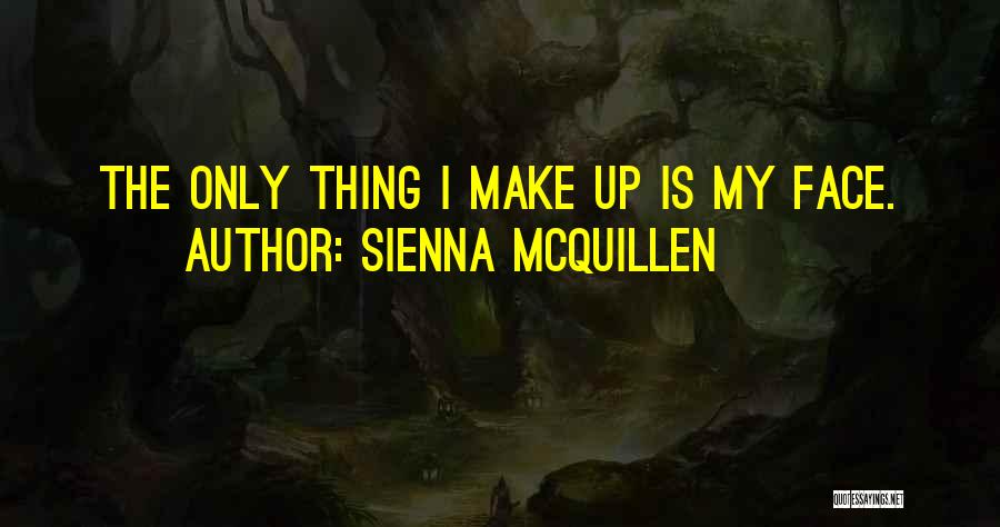 Sienna McQuillen Quotes: The Only Thing I Make Up Is My Face.