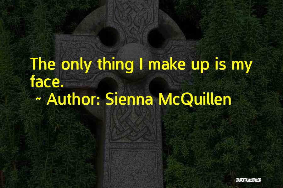 Sienna McQuillen Quotes: The Only Thing I Make Up Is My Face.