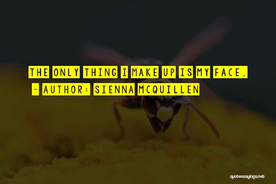 Sienna McQuillen Quotes: The Only Thing I Make Up Is My Face.