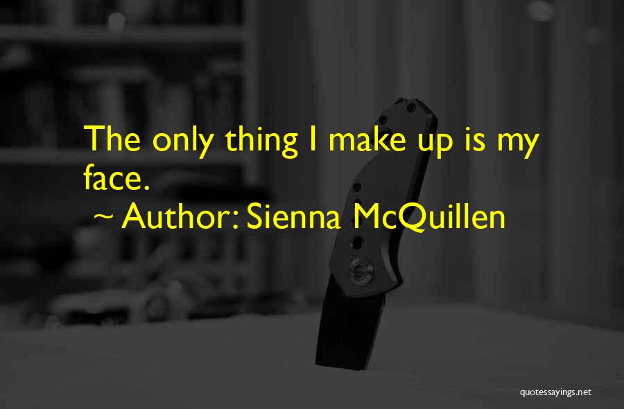 Sienna McQuillen Quotes: The Only Thing I Make Up Is My Face.