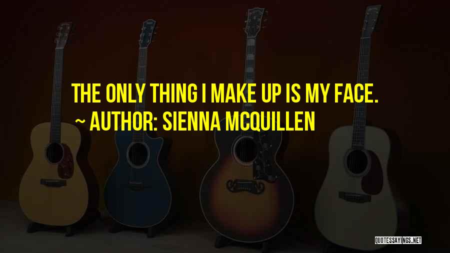 Sienna McQuillen Quotes: The Only Thing I Make Up Is My Face.