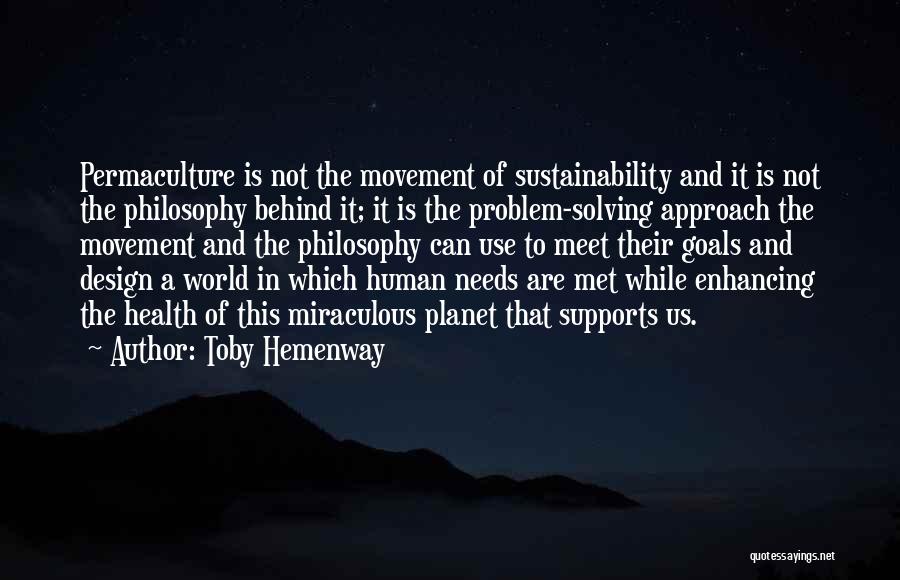 Toby Hemenway Quotes: Permaculture Is Not The Movement Of Sustainability And It Is Not The Philosophy Behind It; It Is The Problem-solving Approach