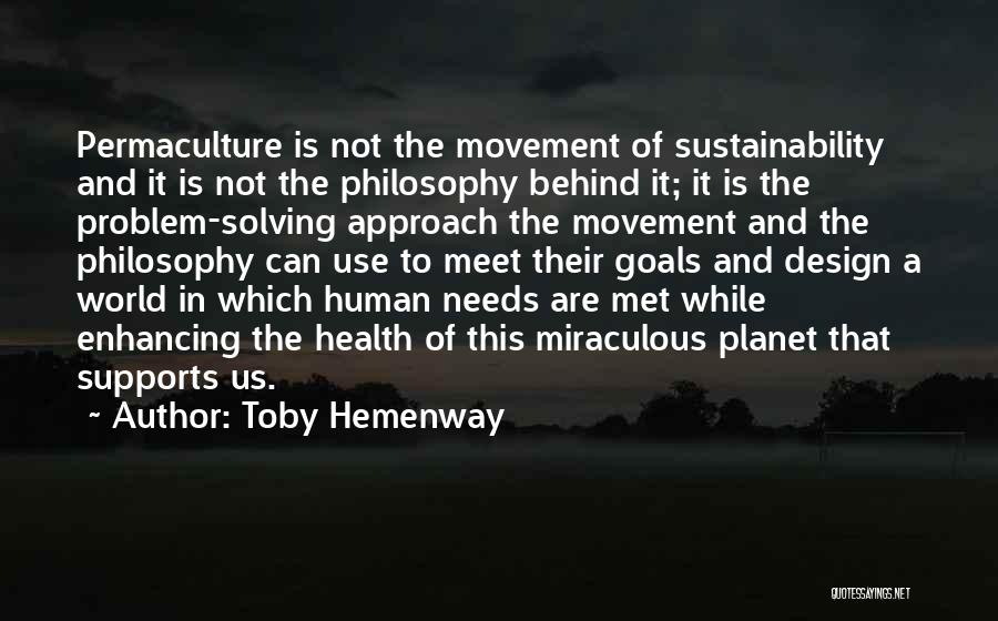 Toby Hemenway Quotes: Permaculture Is Not The Movement Of Sustainability And It Is Not The Philosophy Behind It; It Is The Problem-solving Approach