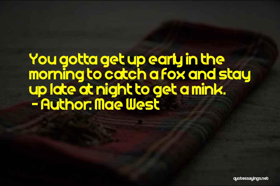 Mae West Quotes: You Gotta Get Up Early In The Morning To Catch A Fox And Stay Up Late At Night To Get