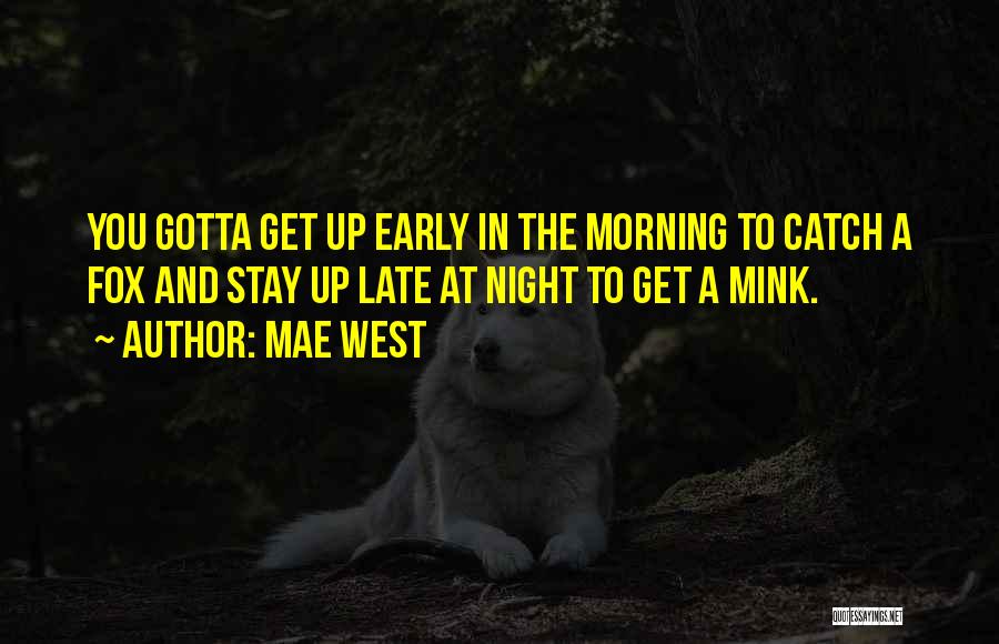 Mae West Quotes: You Gotta Get Up Early In The Morning To Catch A Fox And Stay Up Late At Night To Get