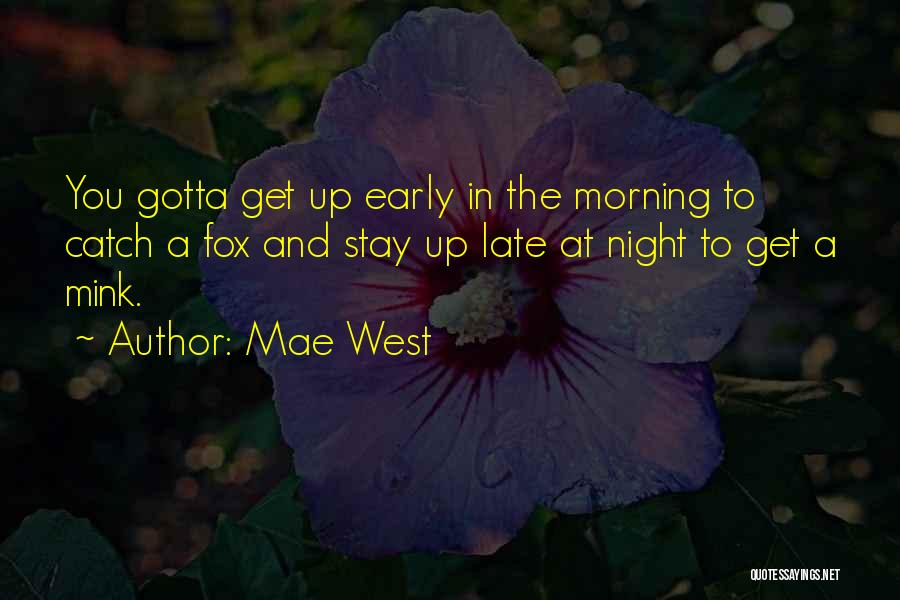 Mae West Quotes: You Gotta Get Up Early In The Morning To Catch A Fox And Stay Up Late At Night To Get