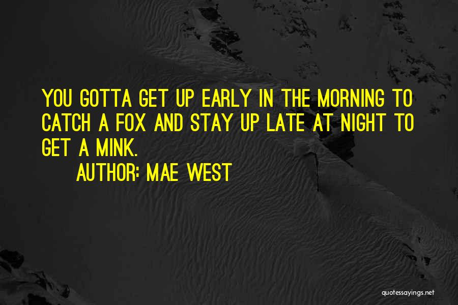 Mae West Quotes: You Gotta Get Up Early In The Morning To Catch A Fox And Stay Up Late At Night To Get