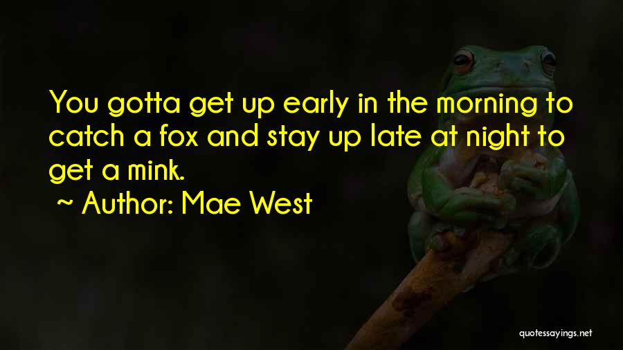 Mae West Quotes: You Gotta Get Up Early In The Morning To Catch A Fox And Stay Up Late At Night To Get