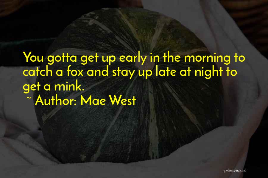 Mae West Quotes: You Gotta Get Up Early In The Morning To Catch A Fox And Stay Up Late At Night To Get