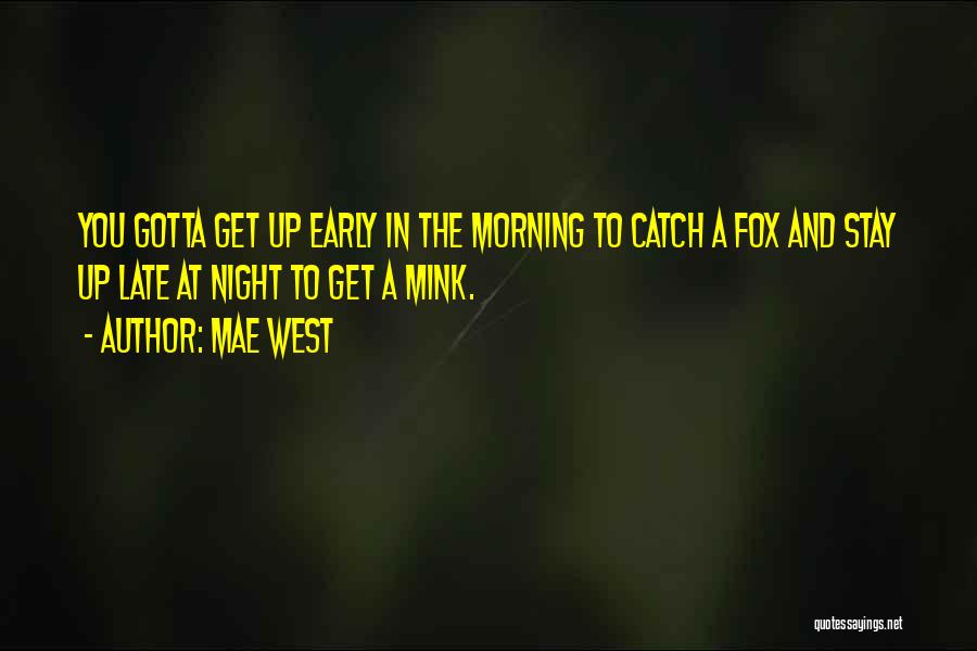 Mae West Quotes: You Gotta Get Up Early In The Morning To Catch A Fox And Stay Up Late At Night To Get