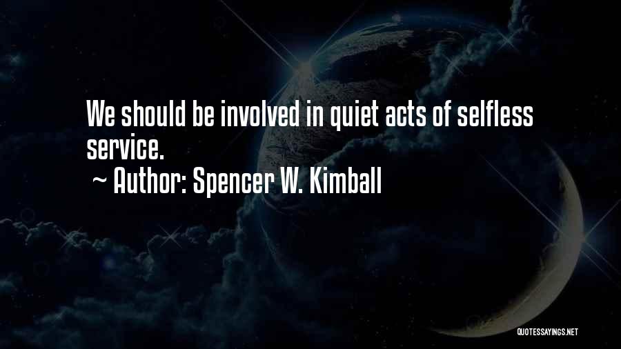 Spencer W. Kimball Quotes: We Should Be Involved In Quiet Acts Of Selfless Service.