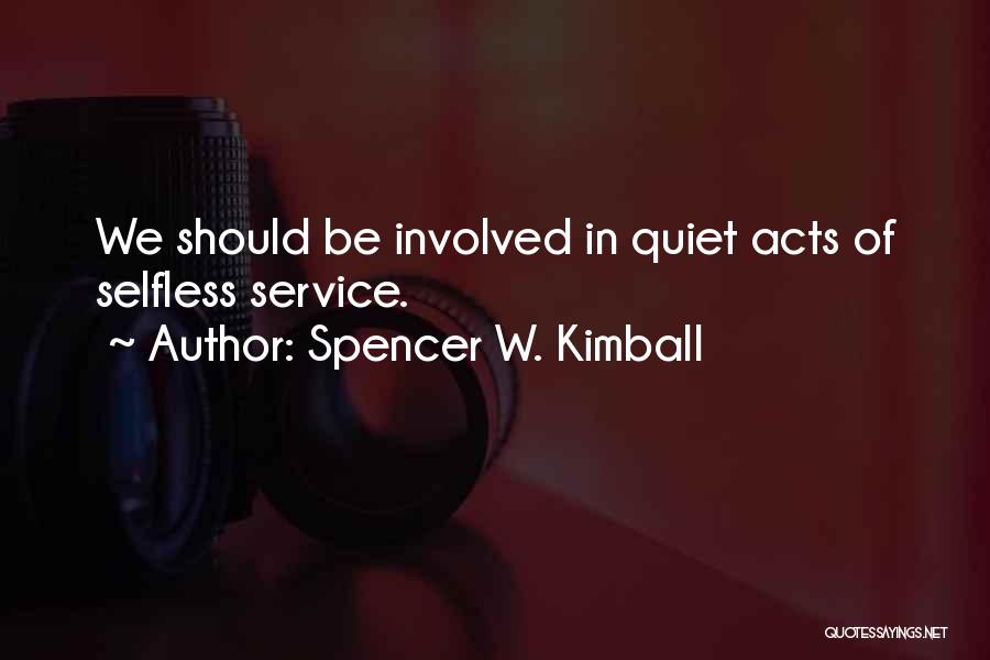 Spencer W. Kimball Quotes: We Should Be Involved In Quiet Acts Of Selfless Service.
