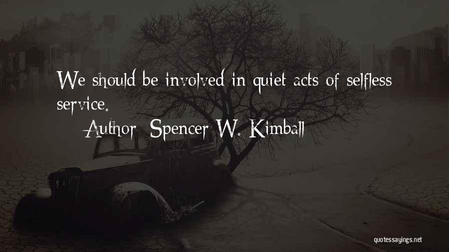 Spencer W. Kimball Quotes: We Should Be Involved In Quiet Acts Of Selfless Service.
