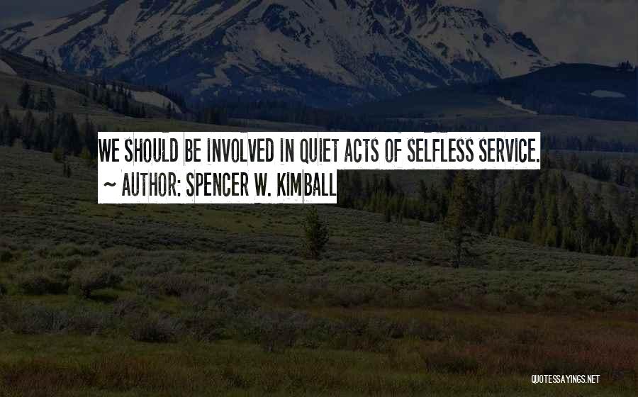 Spencer W. Kimball Quotes: We Should Be Involved In Quiet Acts Of Selfless Service.
