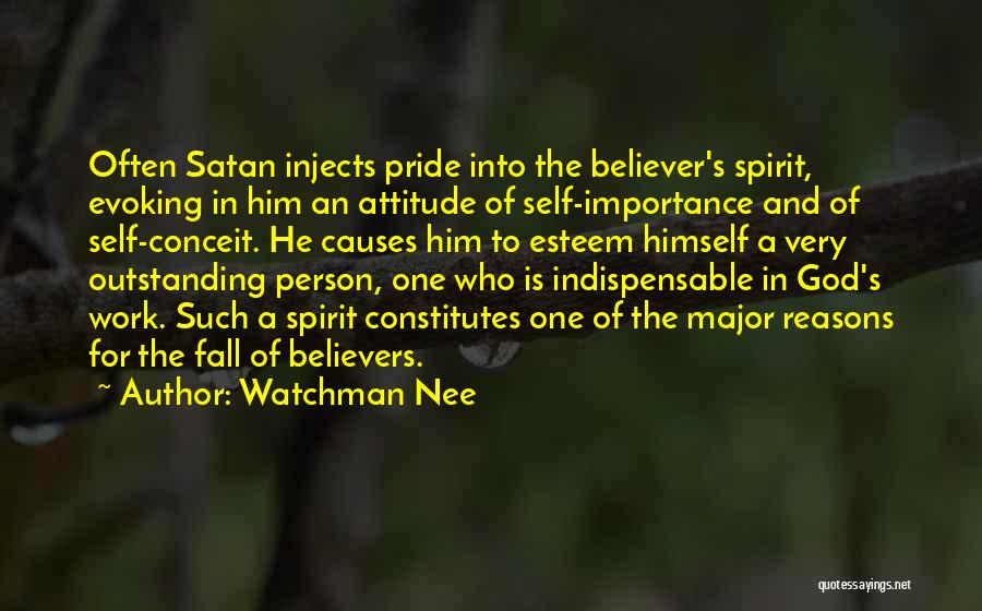 Watchman Nee Quotes: Often Satan Injects Pride Into The Believer's Spirit, Evoking In Him An Attitude Of Self-importance And Of Self-conceit. He Causes
