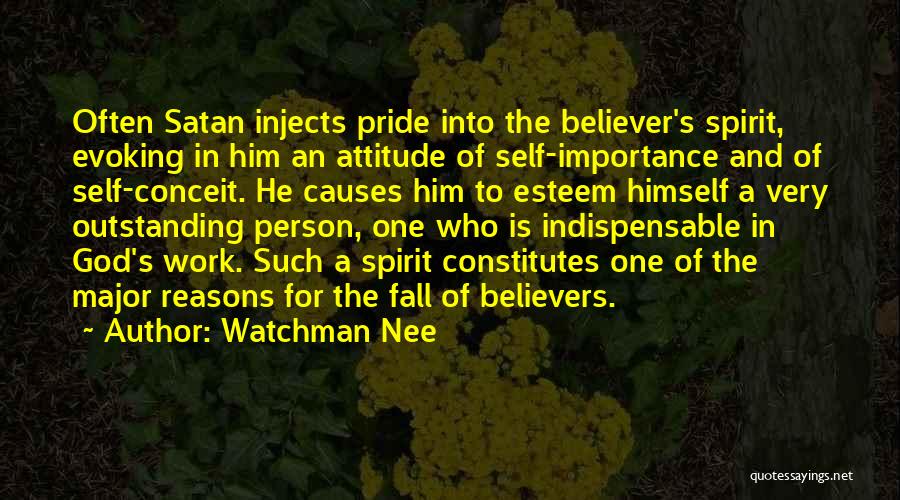 Watchman Nee Quotes: Often Satan Injects Pride Into The Believer's Spirit, Evoking In Him An Attitude Of Self-importance And Of Self-conceit. He Causes