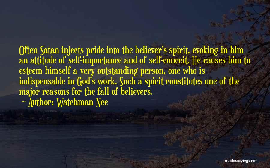 Watchman Nee Quotes: Often Satan Injects Pride Into The Believer's Spirit, Evoking In Him An Attitude Of Self-importance And Of Self-conceit. He Causes