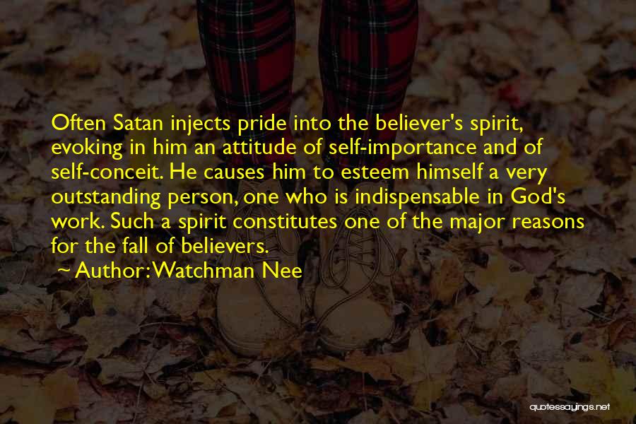 Watchman Nee Quotes: Often Satan Injects Pride Into The Believer's Spirit, Evoking In Him An Attitude Of Self-importance And Of Self-conceit. He Causes