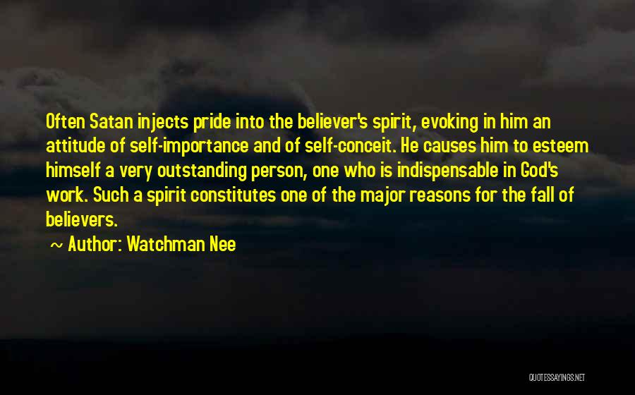 Watchman Nee Quotes: Often Satan Injects Pride Into The Believer's Spirit, Evoking In Him An Attitude Of Self-importance And Of Self-conceit. He Causes