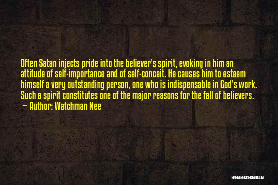 Watchman Nee Quotes: Often Satan Injects Pride Into The Believer's Spirit, Evoking In Him An Attitude Of Self-importance And Of Self-conceit. He Causes