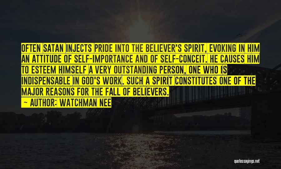 Watchman Nee Quotes: Often Satan Injects Pride Into The Believer's Spirit, Evoking In Him An Attitude Of Self-importance And Of Self-conceit. He Causes