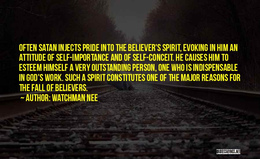 Watchman Nee Quotes: Often Satan Injects Pride Into The Believer's Spirit, Evoking In Him An Attitude Of Self-importance And Of Self-conceit. He Causes