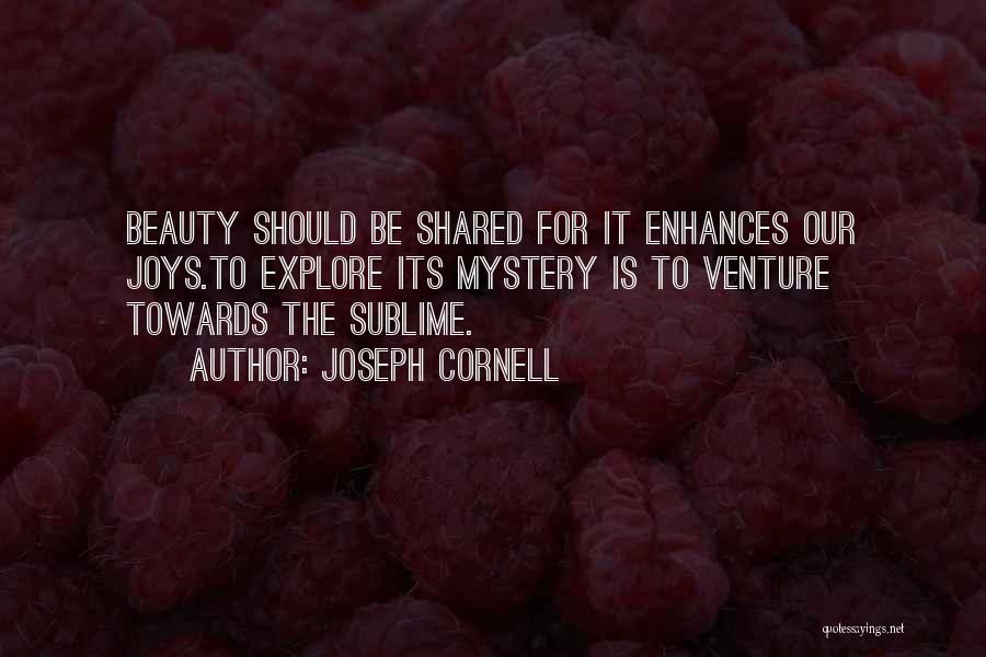 Joseph Cornell Quotes: Beauty Should Be Shared For It Enhances Our Joys.to Explore Its Mystery Is To Venture Towards The Sublime.