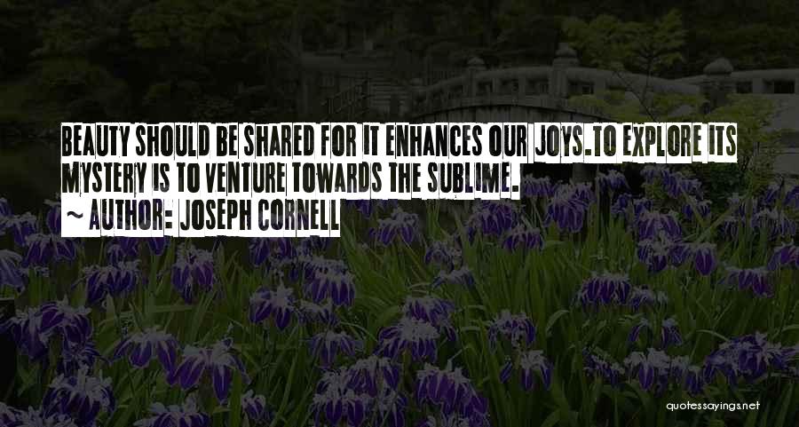 Joseph Cornell Quotes: Beauty Should Be Shared For It Enhances Our Joys.to Explore Its Mystery Is To Venture Towards The Sublime.