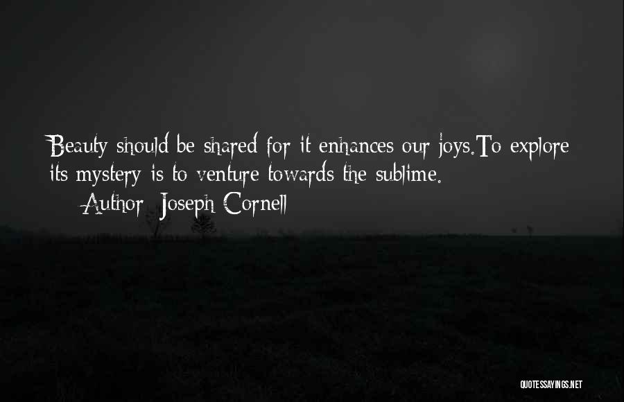 Joseph Cornell Quotes: Beauty Should Be Shared For It Enhances Our Joys.to Explore Its Mystery Is To Venture Towards The Sublime.