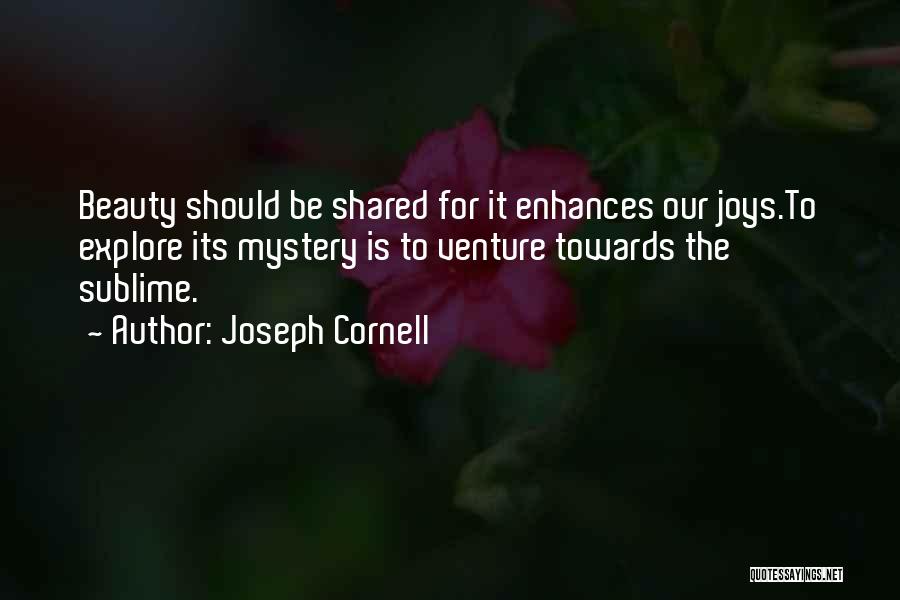 Joseph Cornell Quotes: Beauty Should Be Shared For It Enhances Our Joys.to Explore Its Mystery Is To Venture Towards The Sublime.