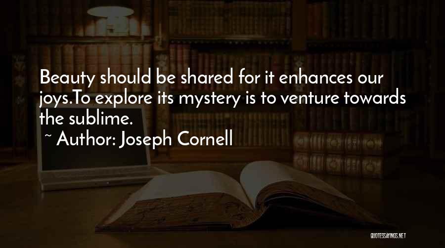 Joseph Cornell Quotes: Beauty Should Be Shared For It Enhances Our Joys.to Explore Its Mystery Is To Venture Towards The Sublime.