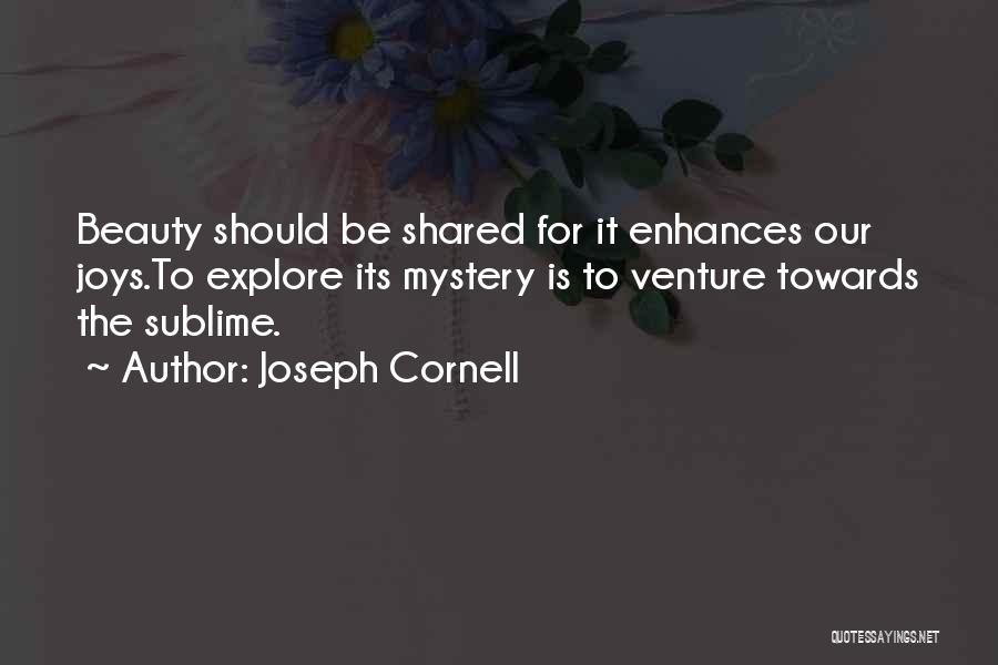 Joseph Cornell Quotes: Beauty Should Be Shared For It Enhances Our Joys.to Explore Its Mystery Is To Venture Towards The Sublime.