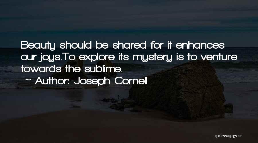 Joseph Cornell Quotes: Beauty Should Be Shared For It Enhances Our Joys.to Explore Its Mystery Is To Venture Towards The Sublime.