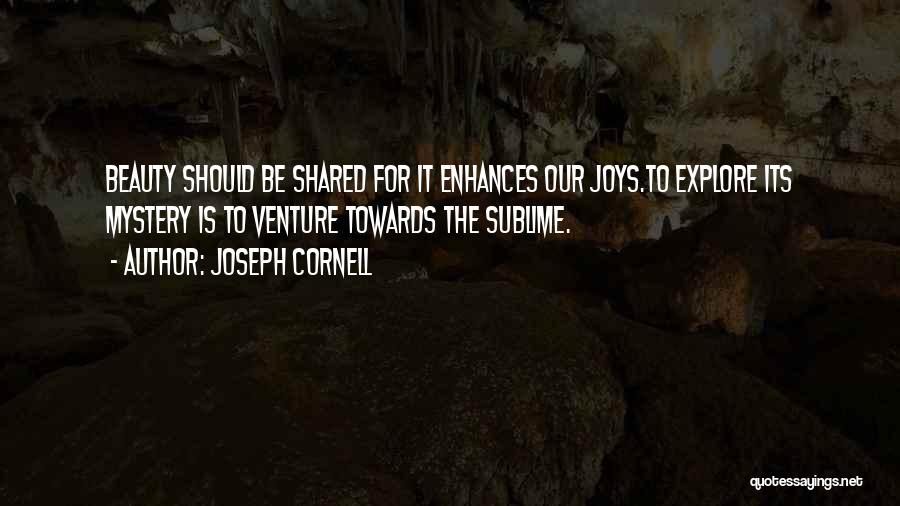 Joseph Cornell Quotes: Beauty Should Be Shared For It Enhances Our Joys.to Explore Its Mystery Is To Venture Towards The Sublime.