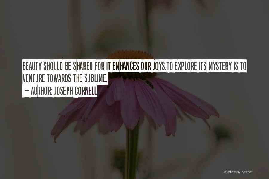 Joseph Cornell Quotes: Beauty Should Be Shared For It Enhances Our Joys.to Explore Its Mystery Is To Venture Towards The Sublime.