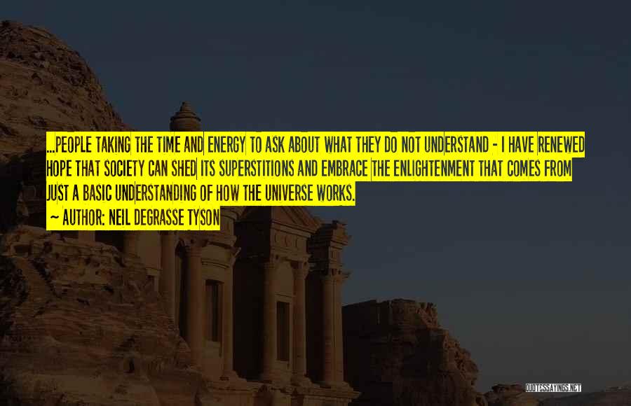 Neil DeGrasse Tyson Quotes: ...people Taking The Time And Energy To Ask About What They Do Not Understand - I Have Renewed Hope That