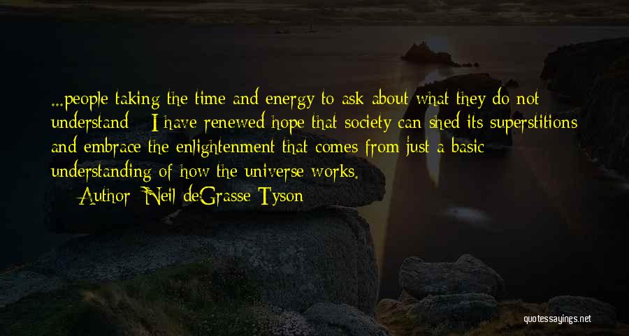 Neil DeGrasse Tyson Quotes: ...people Taking The Time And Energy To Ask About What They Do Not Understand - I Have Renewed Hope That