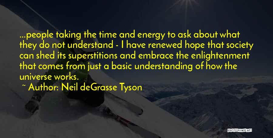 Neil DeGrasse Tyson Quotes: ...people Taking The Time And Energy To Ask About What They Do Not Understand - I Have Renewed Hope That