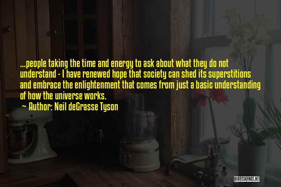 Neil DeGrasse Tyson Quotes: ...people Taking The Time And Energy To Ask About What They Do Not Understand - I Have Renewed Hope That