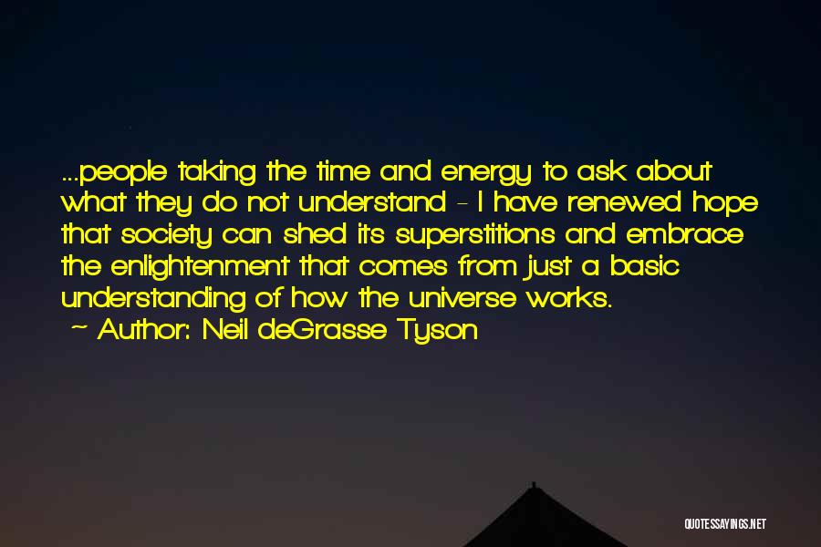 Neil DeGrasse Tyson Quotes: ...people Taking The Time And Energy To Ask About What They Do Not Understand - I Have Renewed Hope That