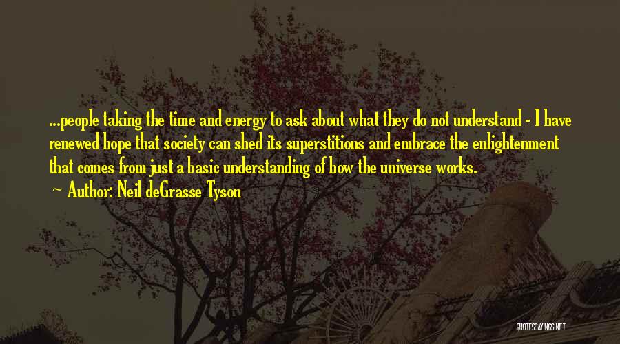 Neil DeGrasse Tyson Quotes: ...people Taking The Time And Energy To Ask About What They Do Not Understand - I Have Renewed Hope That