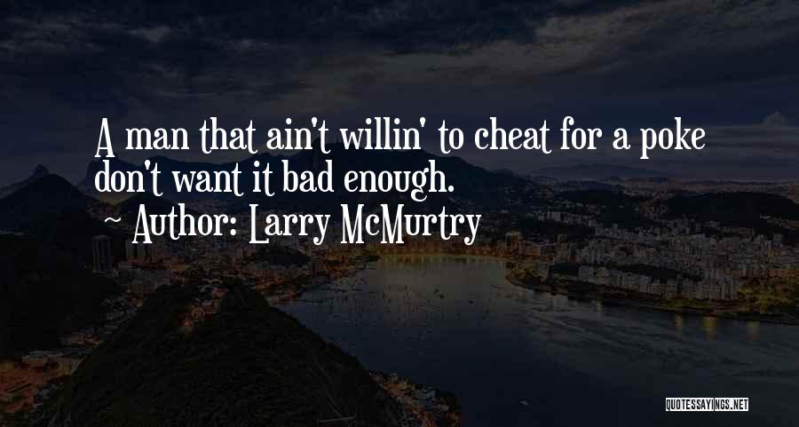 Larry McMurtry Quotes: A Man That Ain't Willin' To Cheat For A Poke Don't Want It Bad Enough.