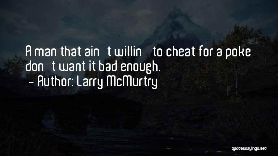 Larry McMurtry Quotes: A Man That Ain't Willin' To Cheat For A Poke Don't Want It Bad Enough.