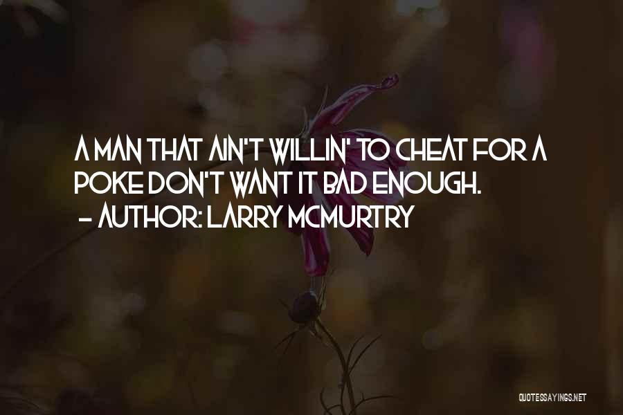 Larry McMurtry Quotes: A Man That Ain't Willin' To Cheat For A Poke Don't Want It Bad Enough.