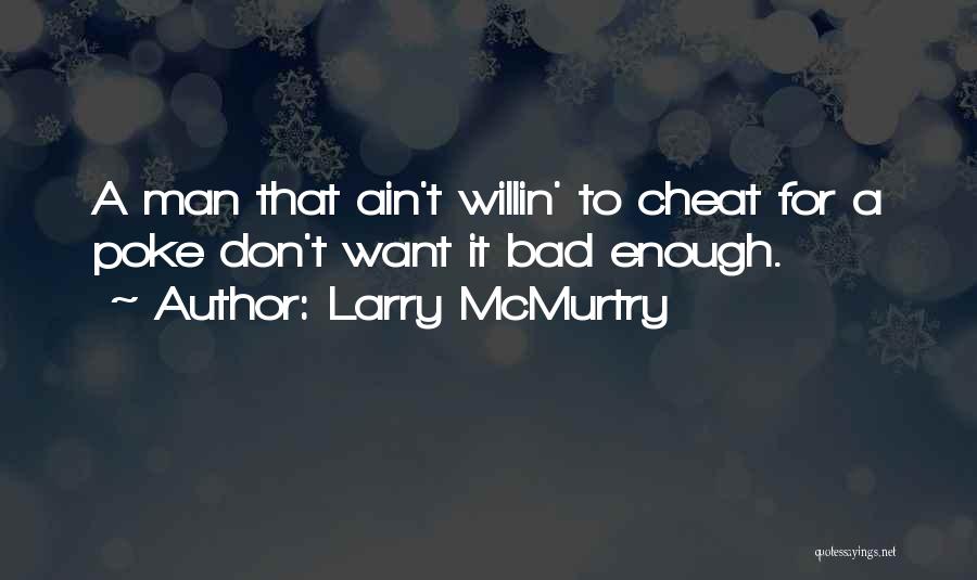 Larry McMurtry Quotes: A Man That Ain't Willin' To Cheat For A Poke Don't Want It Bad Enough.