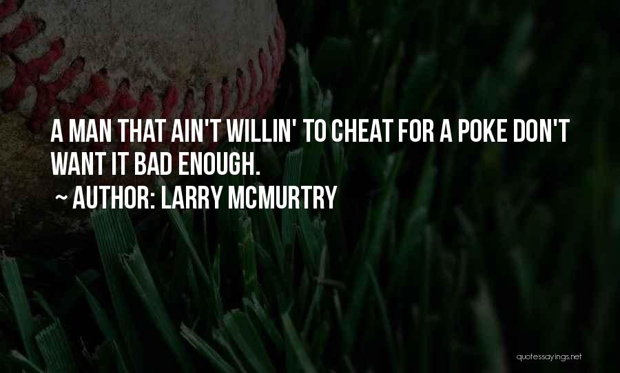 Larry McMurtry Quotes: A Man That Ain't Willin' To Cheat For A Poke Don't Want It Bad Enough.